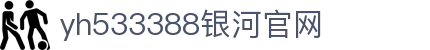 中国·yh533388银河(集团有限公司)-Official website